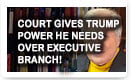 Court Gives Trump Power He Needs Over Executive Branch