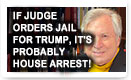 If Judge Orders Jail For Trump It’s Probably House Arrest